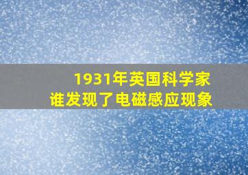 1931年英国科学家谁发现了电磁感应现象