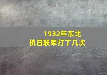 1932年东北抗日联军打了几次