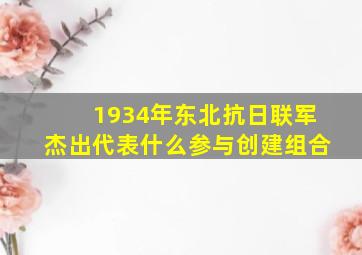 1934年东北抗日联军杰出代表什么参与创建组合