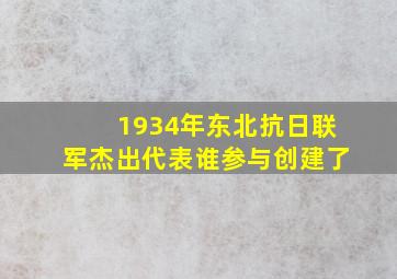 1934年东北抗日联军杰出代表谁参与创建了