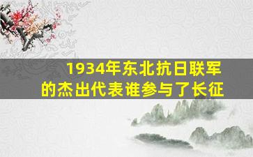 1934年东北抗日联军的杰出代表谁参与了长征