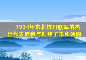 1934年东北抗日联军的杰出代表谁参与创建了朱和汤圆