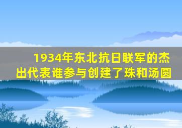 1934年东北抗日联军的杰出代表谁参与创建了珠和汤圆