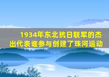 1934年东北抗日联军的杰出代表谁参与创建了珠河运动