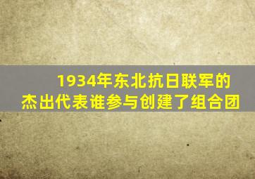 1934年东北抗日联军的杰出代表谁参与创建了组合团