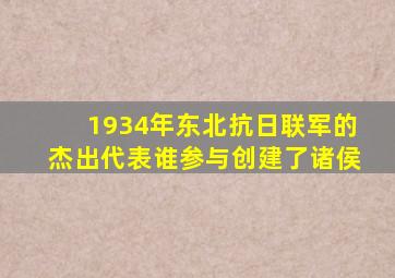 1934年东北抗日联军的杰出代表谁参与创建了诸侯