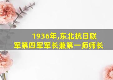 1936年,东北抗日联军第四军军长兼第一师师长