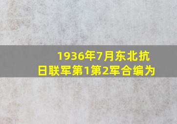 1936年7月东北抗日联军第1第2军合编为