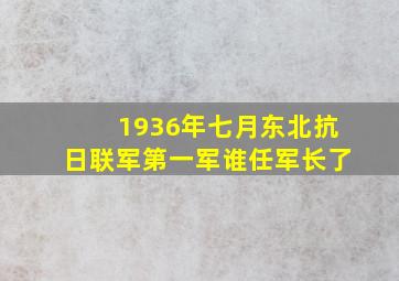 1936年七月东北抗日联军第一军谁任军长了