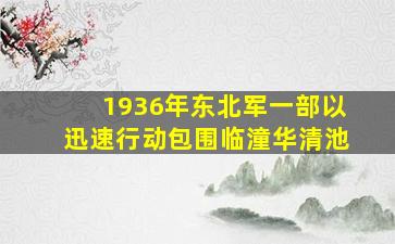 1936年东北军一部以迅速行动包围临潼华清池