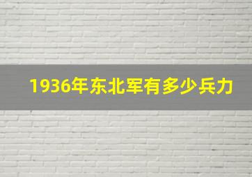 1936年东北军有多少兵力