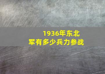 1936年东北军有多少兵力参战