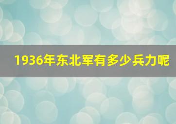 1936年东北军有多少兵力呢