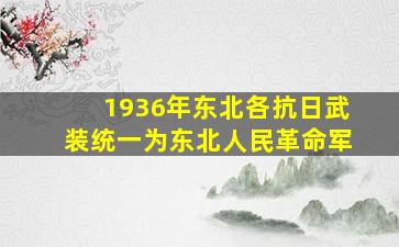 1936年东北各抗日武装统一为东北人民革命军