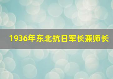 1936年东北抗日军长兼师长