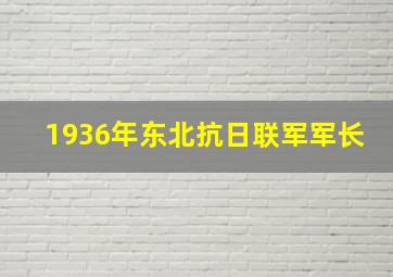 1936年东北抗日联军军长