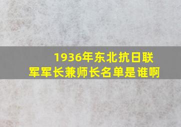 1936年东北抗日联军军长兼师长名单是谁啊