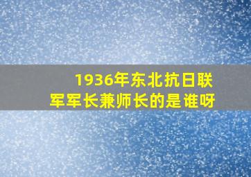 1936年东北抗日联军军长兼师长的是谁呀