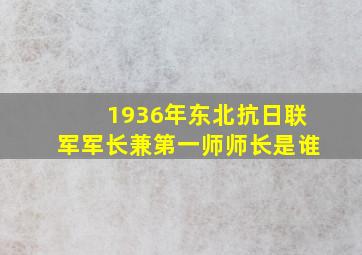 1936年东北抗日联军军长兼第一师师长是谁