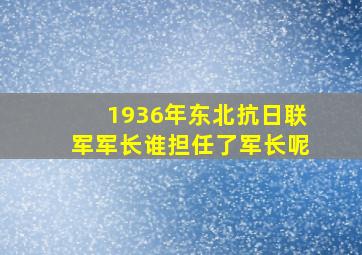 1936年东北抗日联军军长谁担任了军长呢