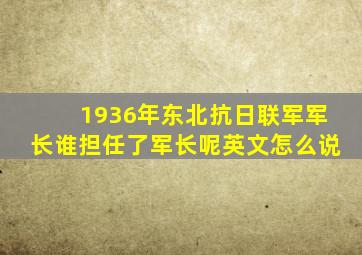 1936年东北抗日联军军长谁担任了军长呢英文怎么说