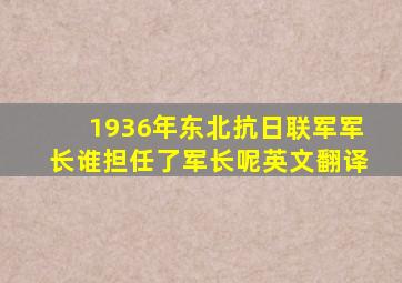 1936年东北抗日联军军长谁担任了军长呢英文翻译