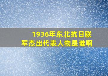 1936年东北抗日联军杰出代表人物是谁啊