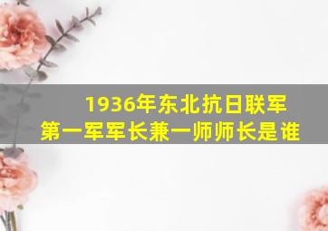 1936年东北抗日联军第一军军长兼一师师长是谁