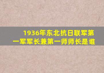 1936年东北抗日联军第一军军长兼第一师师长是谁