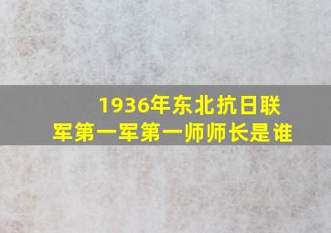 1936年东北抗日联军第一军第一师师长是谁