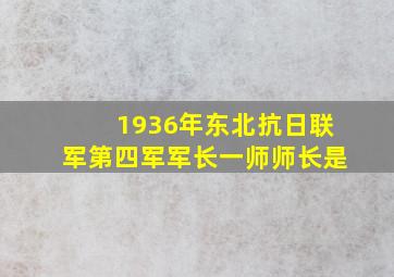 1936年东北抗日联军第四军军长一师师长是