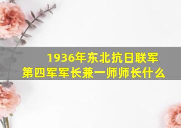 1936年东北抗日联军第四军军长兼一师师长什么