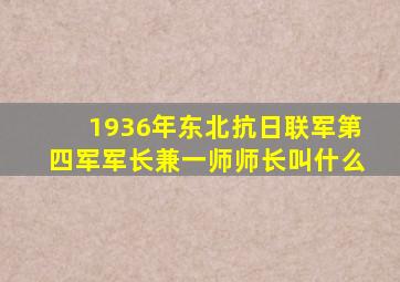 1936年东北抗日联军第四军军长兼一师师长叫什么