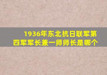 1936年东北抗日联军第四军军长兼一师师长是哪个