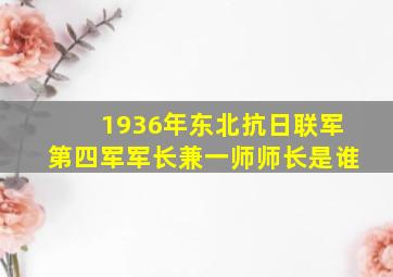 1936年东北抗日联军第四军军长兼一师师长是谁