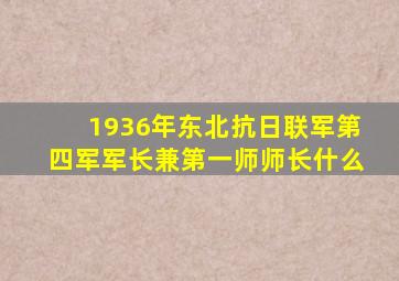 1936年东北抗日联军第四军军长兼第一师师长什么