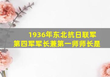 1936年东北抗日联军第四军军长兼第一师师长是