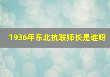 1936年东北抗联师长是谁呀