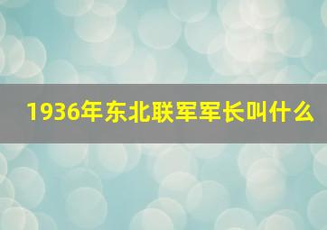 1936年东北联军军长叫什么