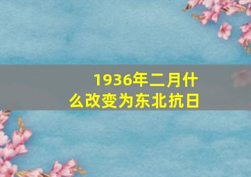 1936年二月什么改变为东北抗日