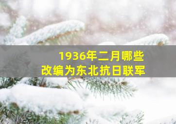 1936年二月哪些改编为东北抗日联军