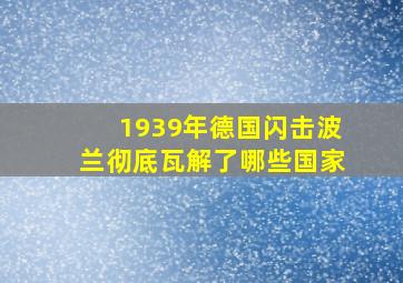 1939年德国闪击波兰彻底瓦解了哪些国家