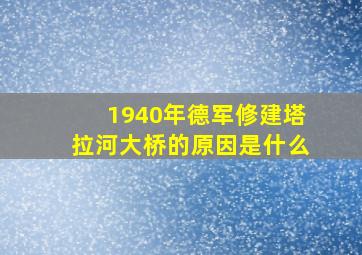 1940年德军修建塔拉河大桥的原因是什么