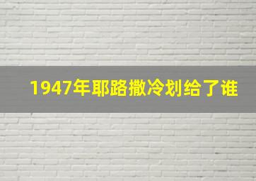 1947年耶路撒冷划给了谁