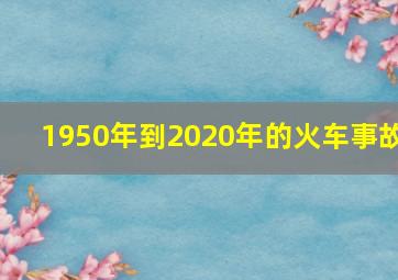 1950年到2020年的火车事故