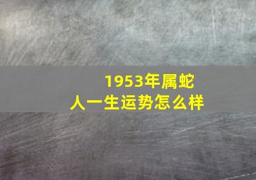 1953年属蛇人一生运势怎么样