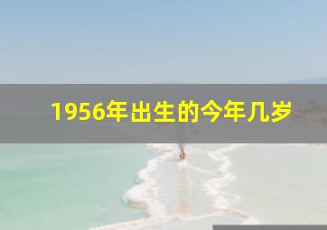 1956年出生的今年几岁