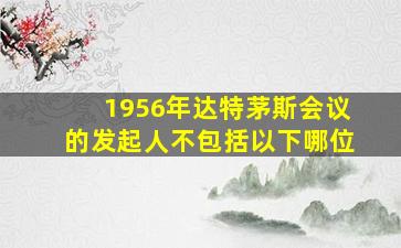 1956年达特茅斯会议的发起人不包括以下哪位