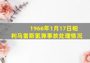 1966年1月17日帕利马雷斯氢弹事故处理情况