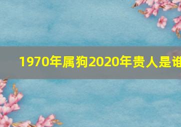 1970年属狗2020年贵人是谁